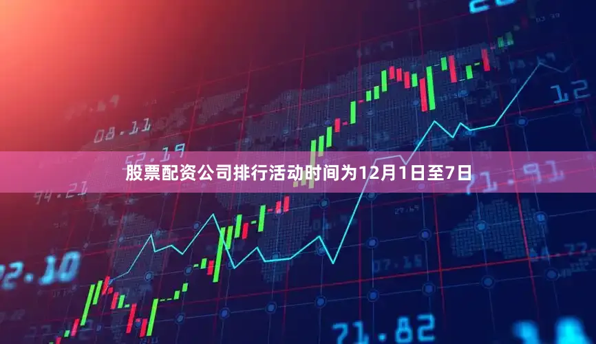 股票配资公司排行活动时间为12月1日至7日
