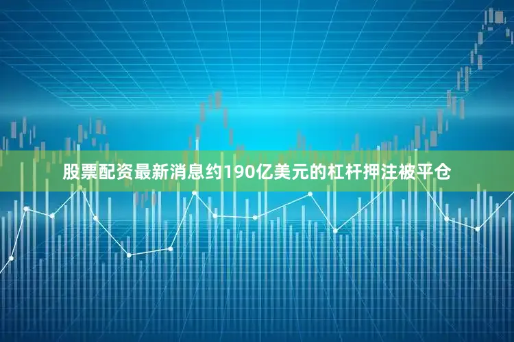 股票配资最新消息约190亿美元的杠杆押注被平仓