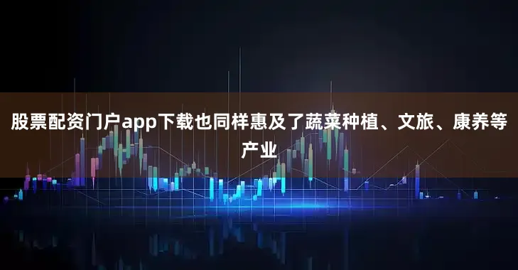 股票配资门户app下载也同样惠及了蔬菜种植、文旅、康养等产业