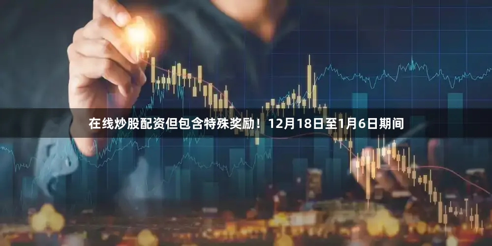在线炒股配资但包含特殊奖励!12月18日至1月6日期间