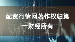 配资行情网著作权归第一财经所有