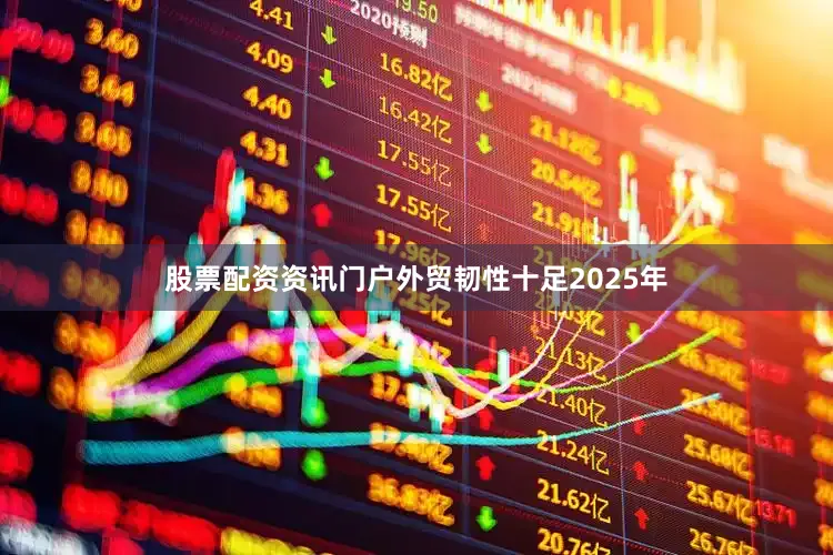 股票配资资讯门户外贸韧性十足2025年
