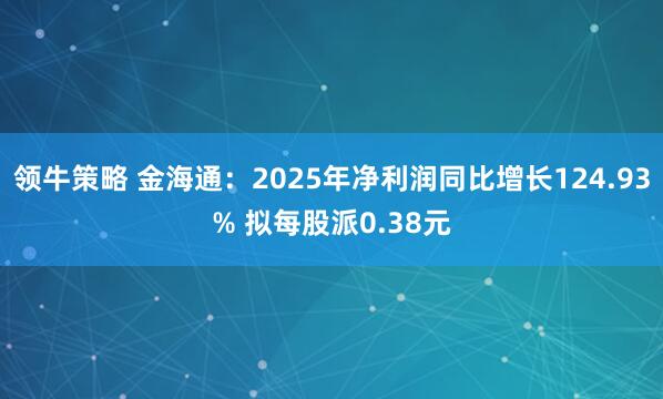 领牛策略 金海通：2025年净利润同比增长124.93% 拟每股派0.38元