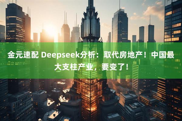 金元速配 Deepseek分析：取代房地产！中国最大支柱产业，要变了！