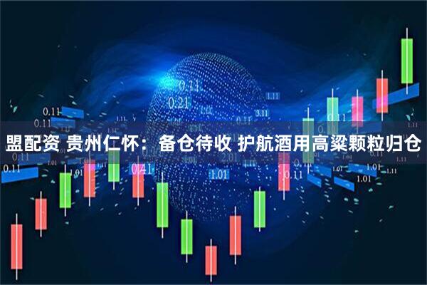 盟配资 贵州仁怀：备仓待收 护航酒用高粱颗粒归仓